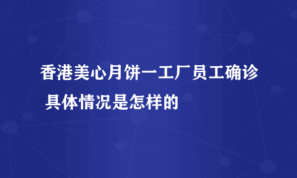 香港美心月饼一工厂员工确诊 具体情况是怎样的