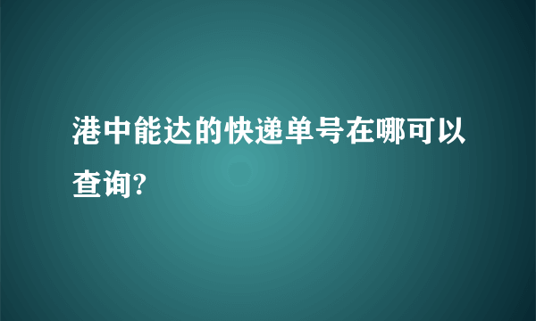 港中能达的快递单号在哪可以查询?