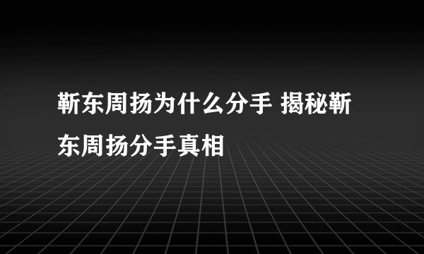 靳东周扬为什么分手 揭秘靳东周扬分手真相