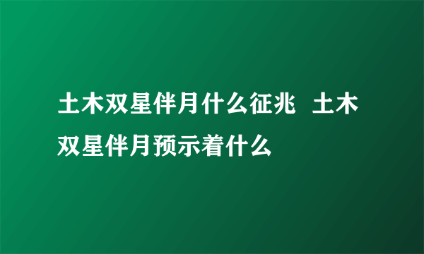 土木双星伴月什么征兆  土木双星伴月预示着什么