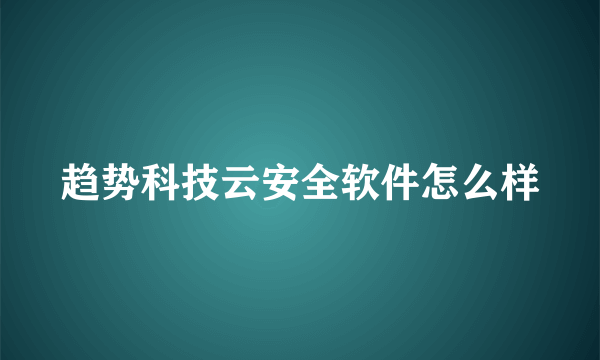 趋势科技云安全软件怎么样