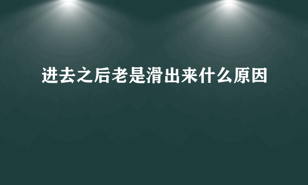 进去之后老是滑出来什么原因