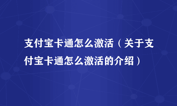 支付宝卡通怎么激活（关于支付宝卡通怎么激活的介绍）