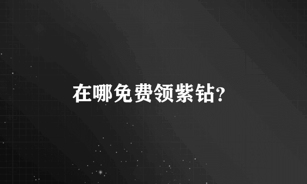 在哪免费领紫钻？