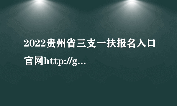 2022贵州省三支一扶报名入口官网http://gzrsks.oumakspt.com:30/tyzpwb/