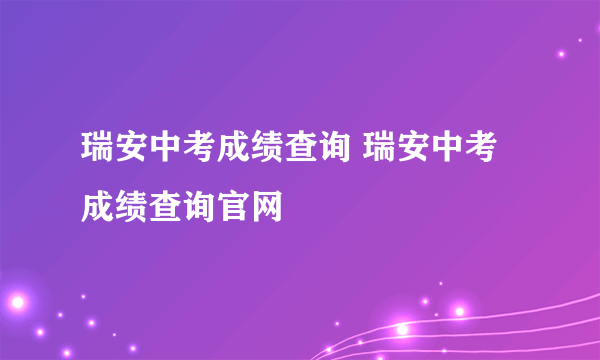 瑞安中考成绩查询 瑞安中考成绩查询官网