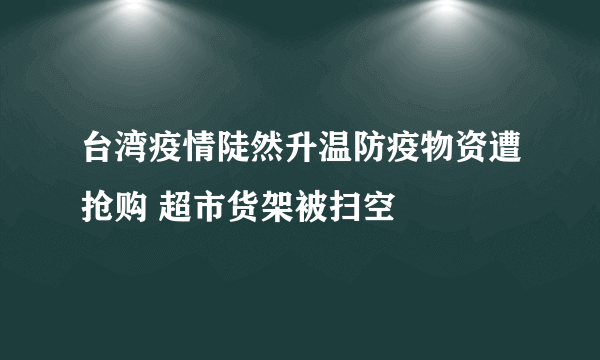 台湾疫情陡然升温防疫物资遭抢购 超市货架被扫空