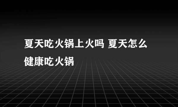 夏天吃火锅上火吗 夏天怎么健康吃火锅