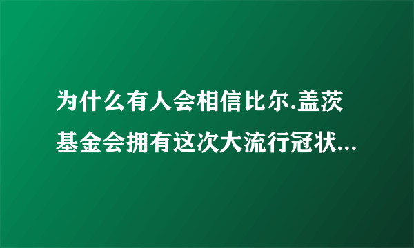 为什么有人会相信比尔.盖茨基金会拥有这次大流行冠状病毒的专利。是故意造谣么？