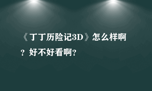 《丁丁历险记3D》怎么样啊？好不好看啊？