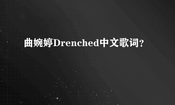 曲婉婷Drenched中文歌词？