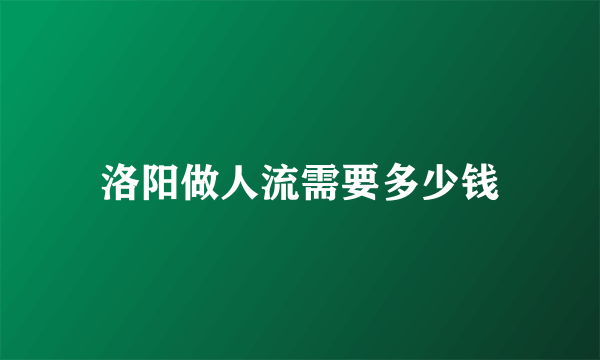 洛阳做人流需要多少钱