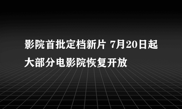 影院首批定档新片 7月20日起大部分电影院恢复开放