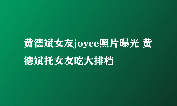 黄德斌女友joyce照片曝光 黄德斌托女友吃大排档