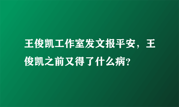 王俊凯工作室发文报平安，王俊凯之前又得了什么病？