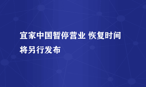 宜家中国暂停营业 恢复时间将另行发布