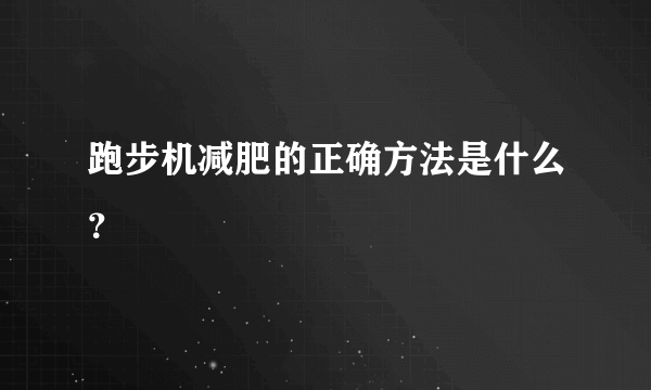 跑步机减肥的正确方法是什么？