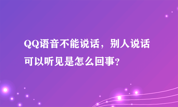 QQ语音不能说话，别人说话可以听见是怎么回事？