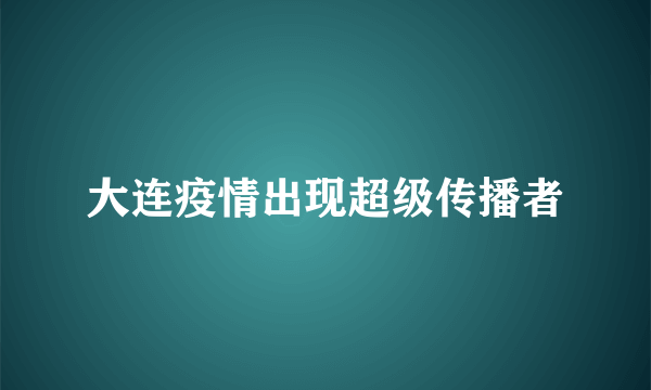 大连疫情出现超级传播者