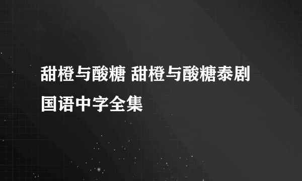 甜橙与酸糖 甜橙与酸糖泰剧国语中字全集