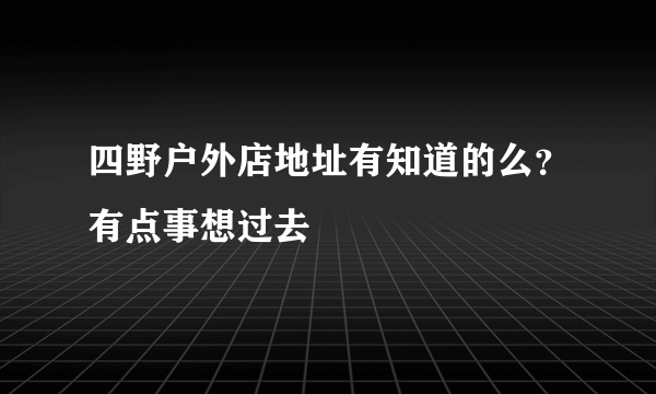 四野户外店地址有知道的么？有点事想过去