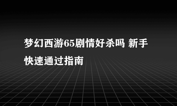 梦幻西游65剧情好杀吗 新手快速通过指南