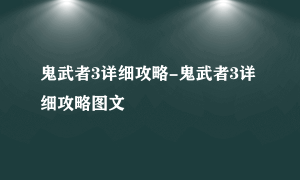 鬼武者3详细攻略-鬼武者3详细攻略图文