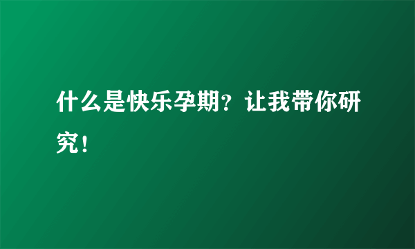 什么是快乐孕期？让我带你研究！