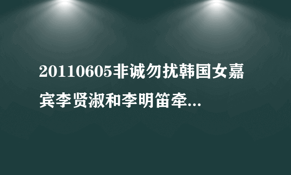 20110605非诚勿扰韩国女嘉宾李贤淑和李明笛牵手成功的音乐叫什么