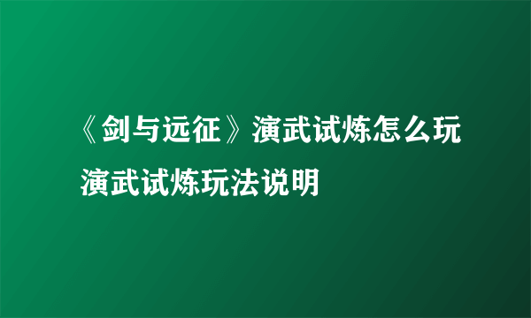 《剑与远征》演武试炼怎么玩 演武试炼玩法说明