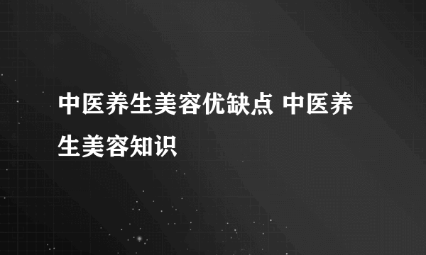 中医养生美容优缺点 中医养生美容知识