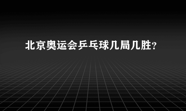 北京奥运会乒乓球几局几胜？