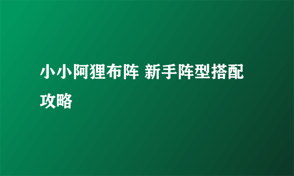 小小阿狸布阵 新手阵型搭配攻略