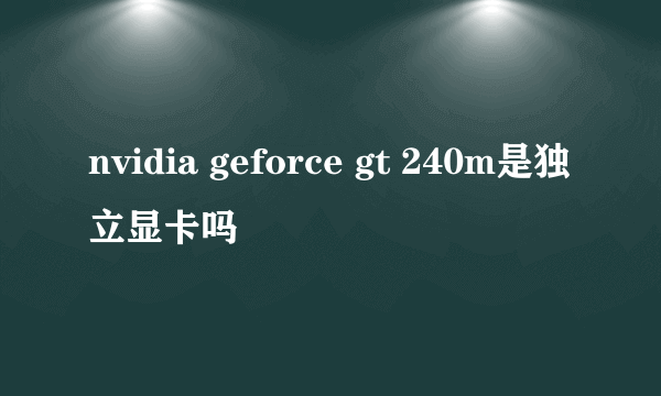 nvidia geforce gt 240m是独立显卡吗