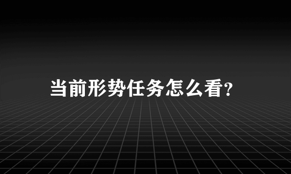 当前形势任务怎么看？