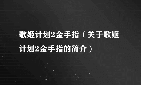 歌姬计划2金手指（关于歌姬计划2金手指的简介）