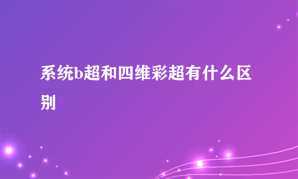 系统b超和四维彩超有什么区别