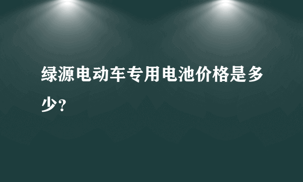 绿源电动车专用电池价格是多少？