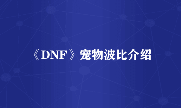 《DNF》宠物波比介绍