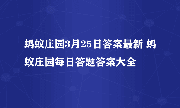 蚂蚁庄园3月25日答案最新 蚂蚁庄园每日答题答案大全