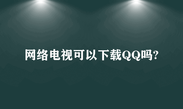 网络电视可以下载QQ吗?