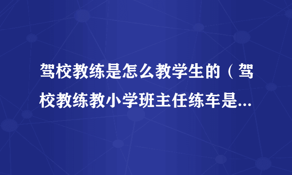 驾校教练是怎么教学生的（驾校教练教小学班主任练车是怎么回事？事情的始末是什么？）