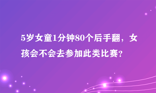 5岁女童1分钟80个后手翻，女孩会不会去参加此类比赛？