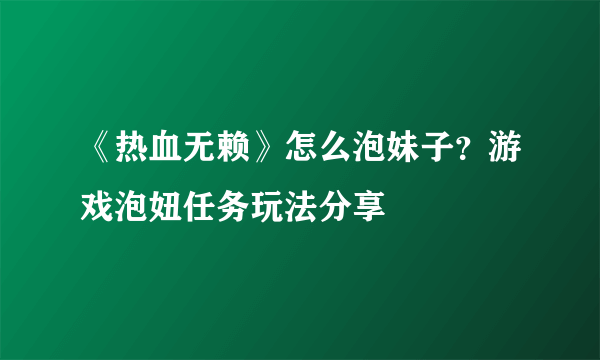 《热血无赖》怎么泡妹子？游戏泡妞任务玩法分享