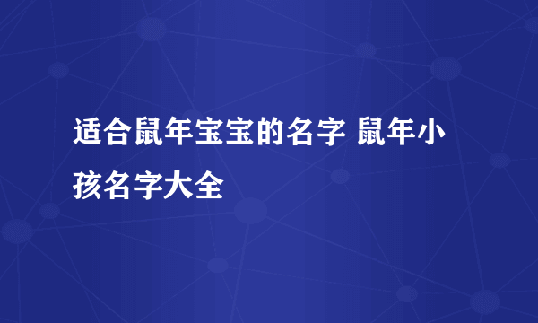 适合鼠年宝宝的名字 鼠年小孩名字大全