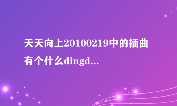 天天向上20100219中的插曲有个什么dingdingding 的