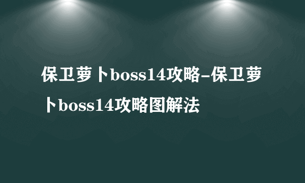 保卫萝卜boss14攻略-保卫萝卜boss14攻略图解法