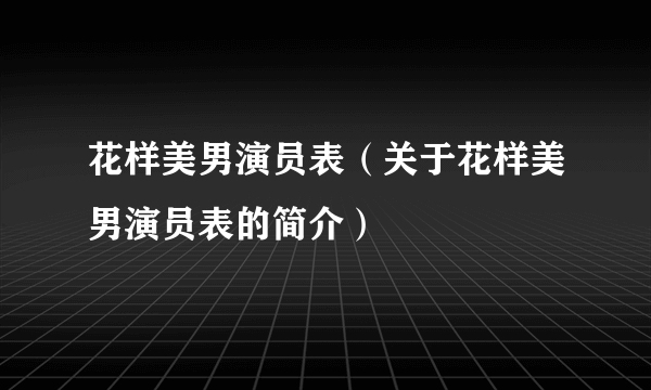 花样美男演员表（关于花样美男演员表的简介）