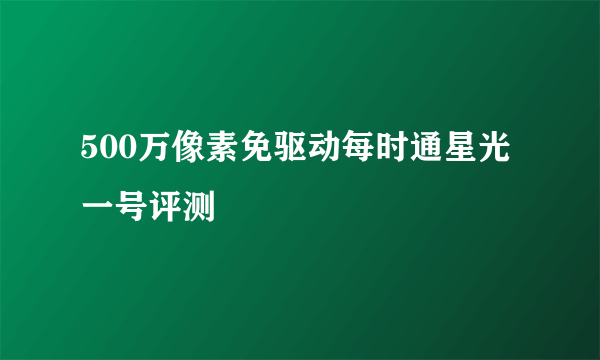 500万像素免驱动每时通星光一号评测