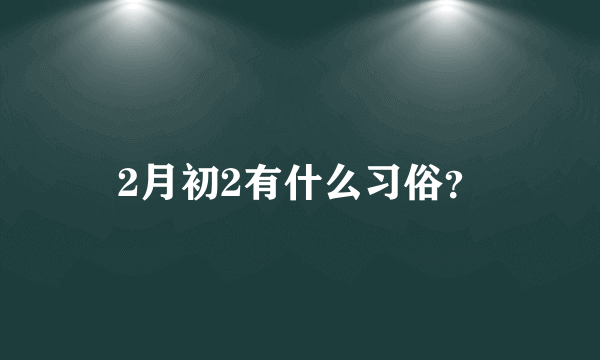 2月初2有什么习俗？